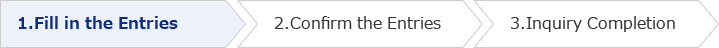 1.Fill in the Entries(You are here) 2.Confirm the Entries 3.Inquiry Completion